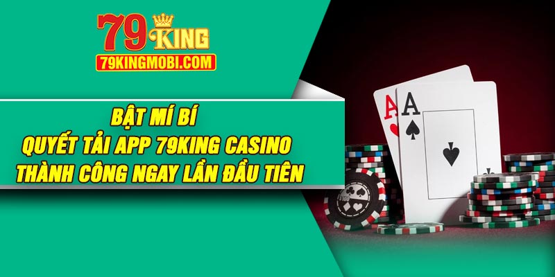 Bật mí bí quyết tải app 79King Casino thành công ngay lần đầu tiên
